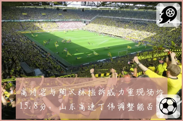 高诗岩与陶汉林挡拆威力重现场均15.8分,山东高速丁伟调整能否重返上半区?