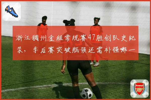 浙江稠州金租常规赛47胜创队史纪录,季后赛突破瓶颈还需补强哪一环?