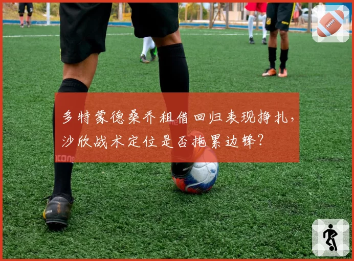 多特蒙德桑乔租借回归表现挣扎，沙欣战术定位是否拖累边锋？