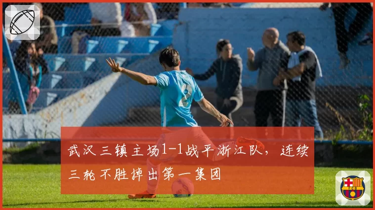 武汉三镇主场1-1战平浙江队,连续三轮不胜掉出第一集团