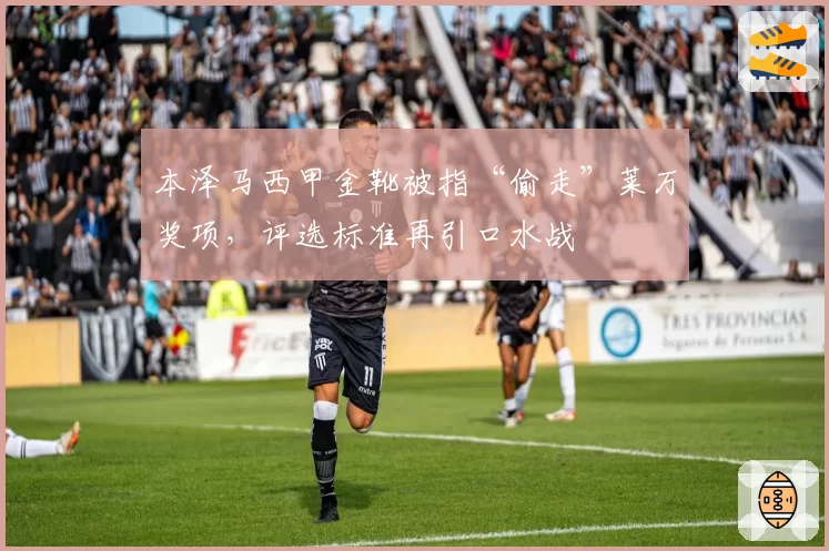 本泽马西甲金靴被指“偷走”莱万奖项，评选标准再引口水战