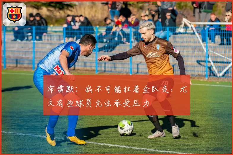 布雷默：我不可能扛着全队走，尤文有些球员无法承受压力