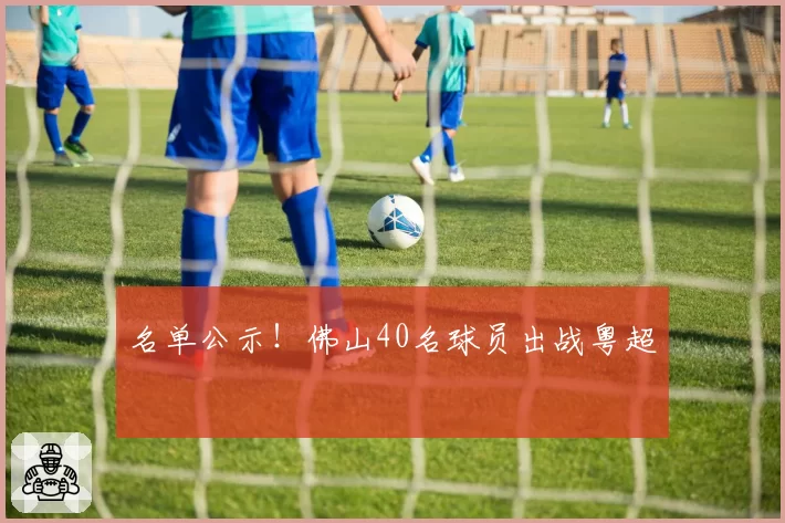 名单公示！佛山40名球员出战粤超