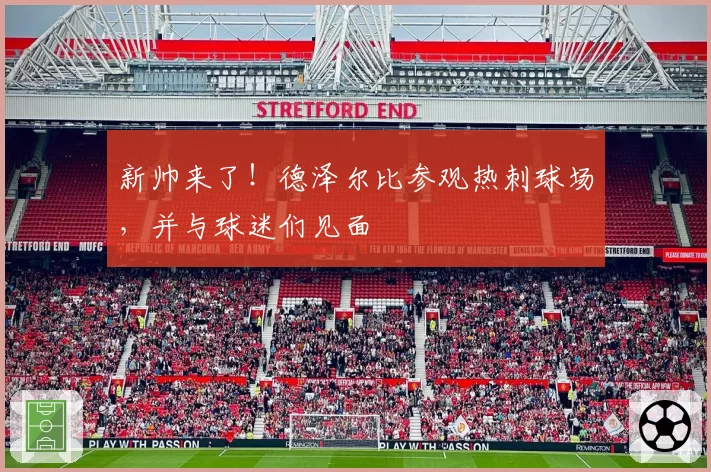 新帅来了！德泽尔比参观热刺球场，并与球迷们见面