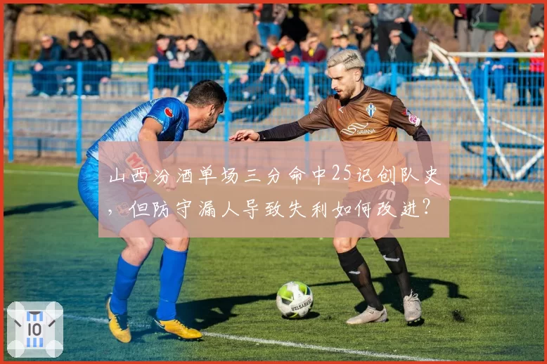 山西汾酒单场三分命中25记创队史，但防守漏人导致失利如何改进？