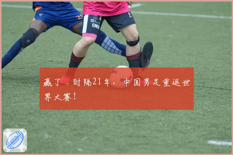 赢了 _ 时隔21年，中国男足重返世界大赛！