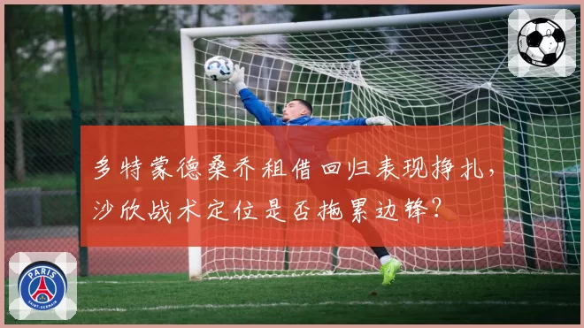 多特蒙德桑乔租借回归表现挣扎，沙欣战术定位是否拖累边锋？