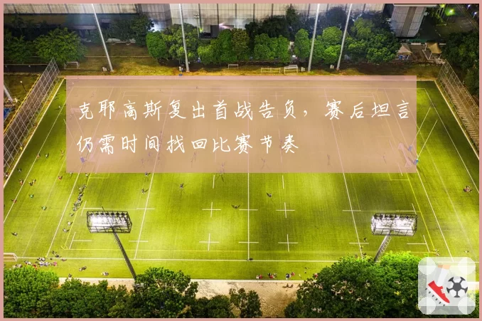 克耶高斯复出首战告负，赛后坦言仍需时间找回比赛节奏
