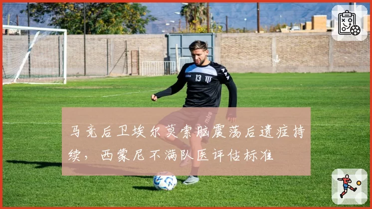 马竞后卫埃尔莫索脑震荡后遗症持续,西蒙尼不满队医评估标准