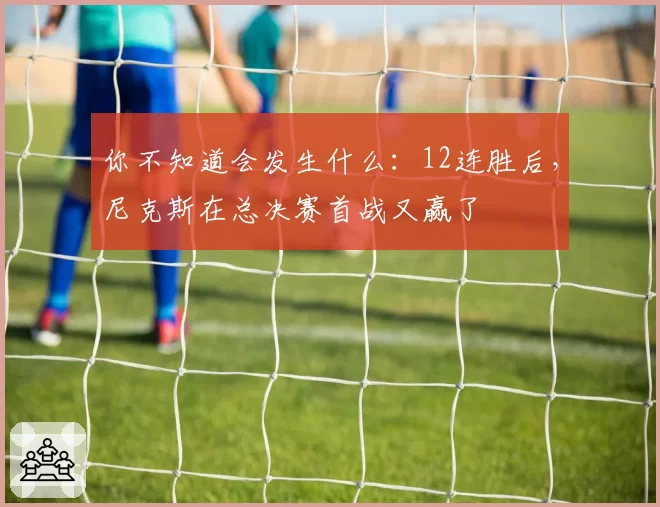 你不知道会发生什么：12连胜后，尼克斯在总决赛首战又赢了
