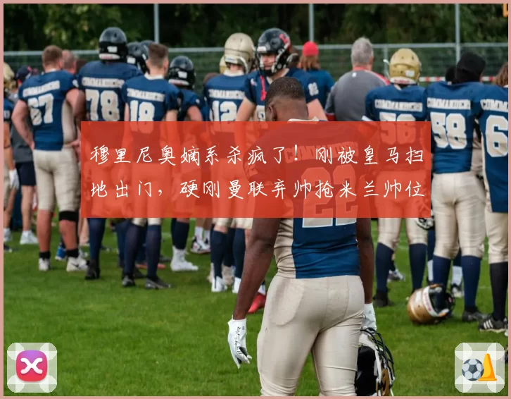 穆里尼奥嫡系杀疯了！刚被皇马扫地出门，硬刚曼联弃帅抢米兰帅位