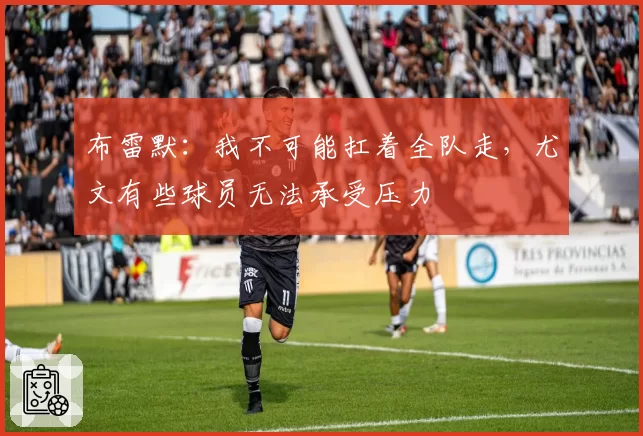布雷默：我不可能扛着全队走，尤文有些球员无法承受压力