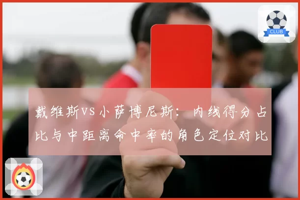 戴维斯vs小萨博尼斯:内线得分占比与中距离命中率的角色定位对比