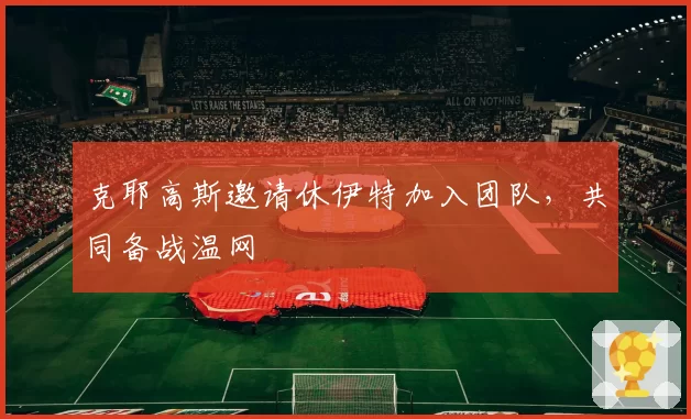 克耶高斯邀请休伊特加入团队，共同备战温网
