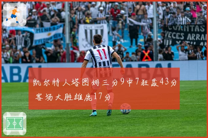 凯尔特人塔图姆三分9中7狂轰43分 客场大胜雄鹿17分