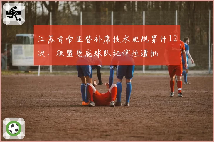 江苏肯帝亚替补席技术犯规累计12次，联盟垫底球队纪律性遭批