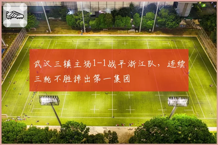 武汉三镇主场1-1战平浙江队,连续三轮不胜掉出第一集团
