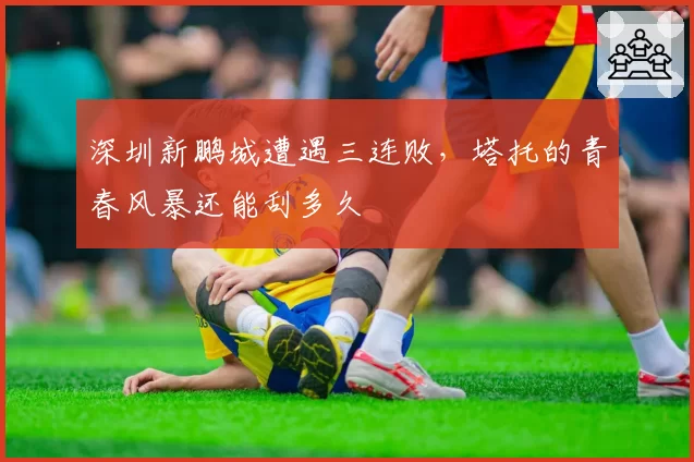 深圳新鹏城遭遇三连败，塔托的青春风暴还能刮多久