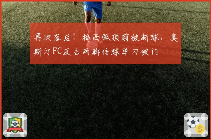 再次落后！梅西弧顶前被断球，奥斯汀FC反击两脚传球单刀破门