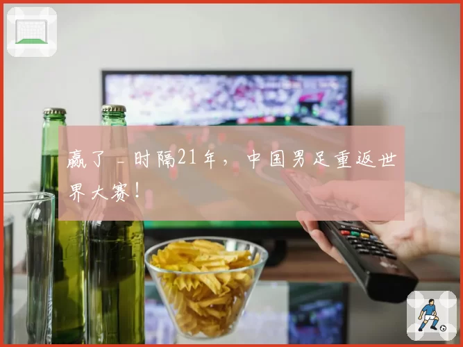 赢了 _ 时隔21年，中国男足重返世界大赛！