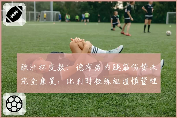 欧洲杯变数：德布劳内腿筋伤势未完全康复，比利时教练组谨慎管理