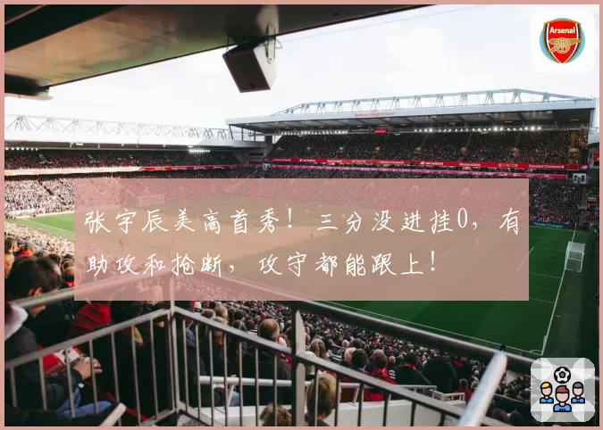 张宇辰美高首秀！三分没进挂0，有助攻和抢断，攻守都能跟上！