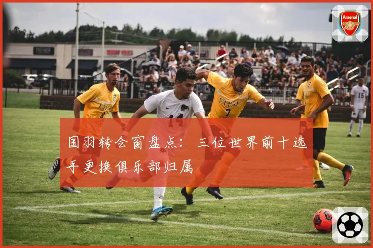 国羽转会窗盘点：三位世界前十选手更换俱乐部归属