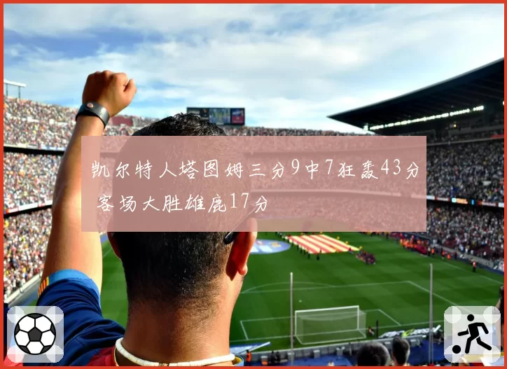 凯尔特人塔图姆三分9中7狂轰43分 客场大胜雄鹿17分