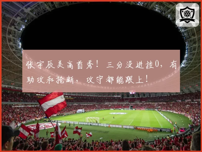 张宇辰美高首秀！三分没进挂0，有助攻和抢断，攻守都能跟上！