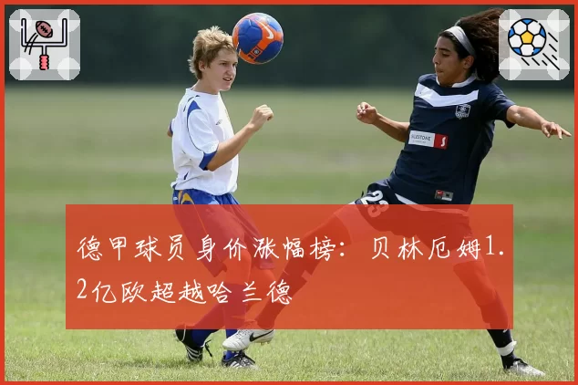 德甲球员身价涨幅榜：贝林厄姆1.2亿欧超越哈兰德
